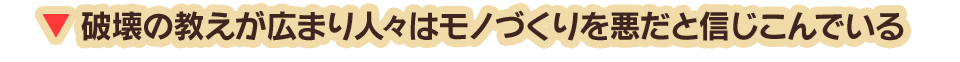 破壊の教えが広まり人々はモノづくりを悪だと信じこんでいる