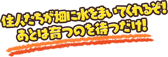 住人たちが畑に水をまいてくれるぞ！あとは育つのを待つだけ！