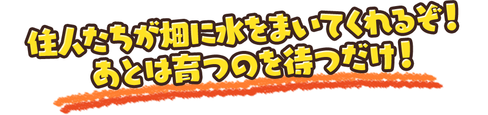 住人たちが畑に水をまいてくれるぞ！あとは育つのを待つだけ！