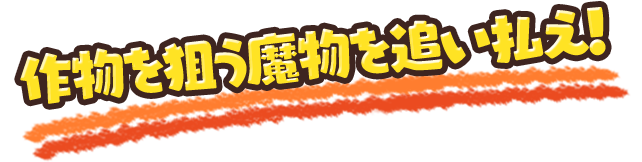 作物を狙う魔物を追い払え！