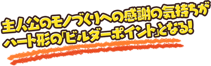 主人公のモノづくりへの感謝の気持ちがハート形の「ビルダーポイント」となる！