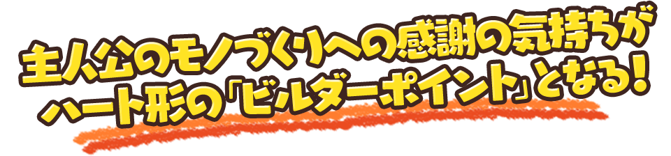 主人公のモノづくりへの感謝の気持ちがハート形の「ビルダーポイント」となる！