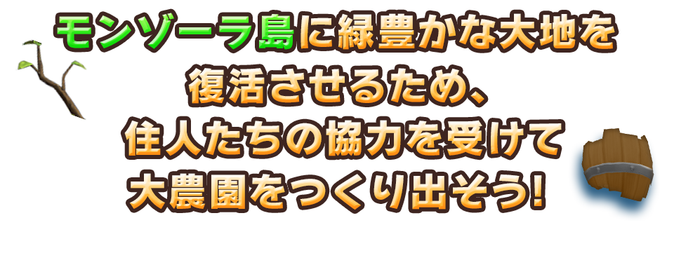 モンゾーラ島に緑豊かな大地を復活させるため、住人たちの協力を受けて大農園をつくり出そう！