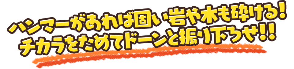 ハンマーがあれば固い岩や木も砕ける！チカラをためてドーンと振り下ろせ!!