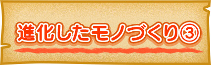 進化したモノづくり③