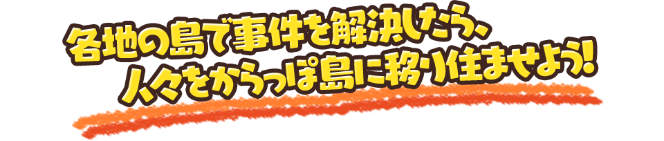 各地の島で事件を解決したら、出会った人々を島に移り住ませよう！