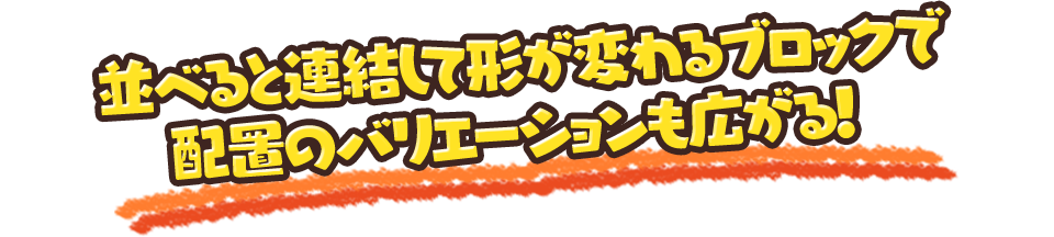 並べると連結して形が変わるブロックで配置のバリエーションも広がる！