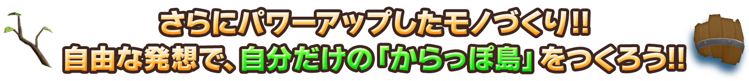 さらにパワーアップしたモノづくり!!自由な発想で、自分だけの「からっぽ島」をつくろう!!