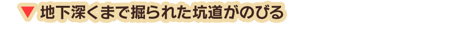 地下深くまで掘られた坑道がのびる