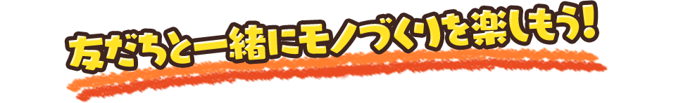 友だちと一緒にモノづくりを楽しもう！