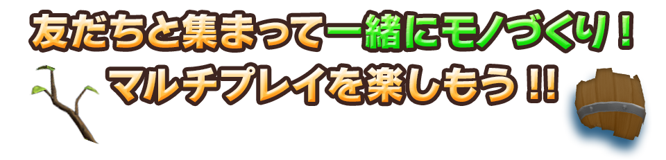 友だちと集まって一緒にモノづくり！マルチプレイを楽しもう!!