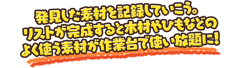 発見した素材を記録していこう。リストが完成すると木材やひもなどのよく使う素材が作業台で使い放題に！