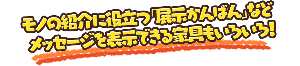 モノの紹介に役立つ「展示かんばん」などメッセージを表示できる家具もいろいろ！