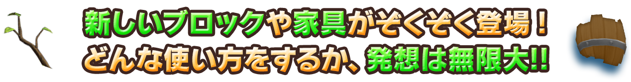 新しいブロックや家具がぞくぞく登場！どんな使い方をするか、発想は無限大!!