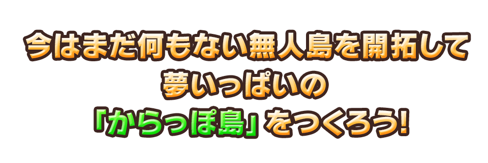 今はまだ何もない無人島を開拓して夢いっぱいの「からっぽ島」をつくろう!