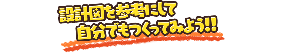 設計図を参考にして自分でもつくってみよう!!