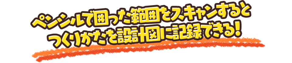 ペンシルで囲った範囲をスキャンするとつくりかたを設計図に記録できる！