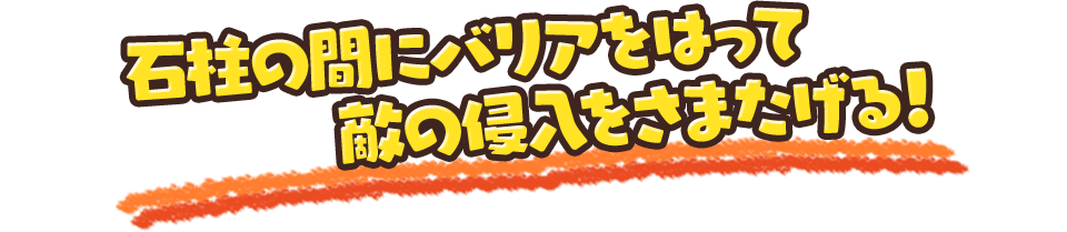 石柱の間にバリアをはって敵の侵入をさまたげる！