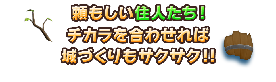 頼もしい住人たち！チカラを合わせれば城づくりもサクサク!!