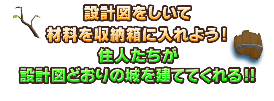 設計図をしいて材料を収納箱に入れよう！住人たちが設計図どおりの城を建ててくれる!!