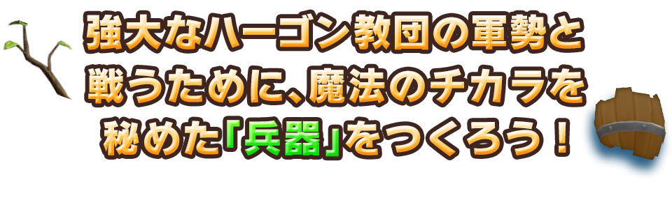 強大なハーゴン教団の軍勢と戦うために、魔法のチカラを秘めた「兵器」をつくろう！