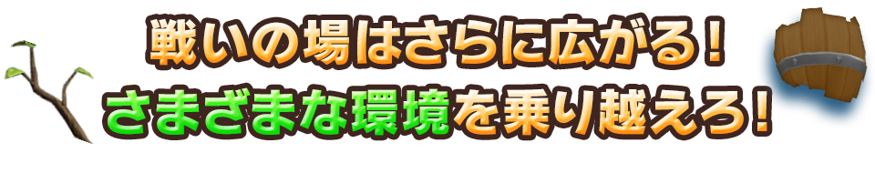 戦いの場はさらに広がる！さまざまな環境を乗り越えろ！