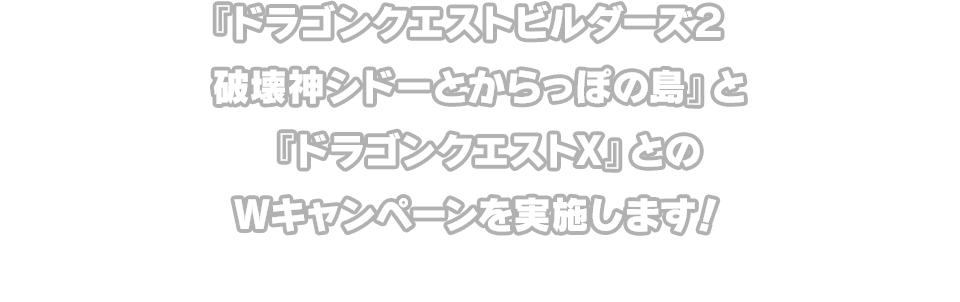 『ドラゴンクエストビルダーズ２　破壊神シドーとからっぽの島』と『ドラゴンクエストX』とのＷキャンペーンを実施します！