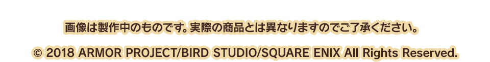 画像は製作中のものです。実際の商品とは異なりますのでご了承ください。　© 2018 ARMOR PROJECT/BIRD STUDIO/SQUARE ENIX All Rights Reserved.