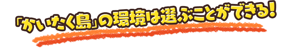 「かいたく島」の環境は選ぶことができる！