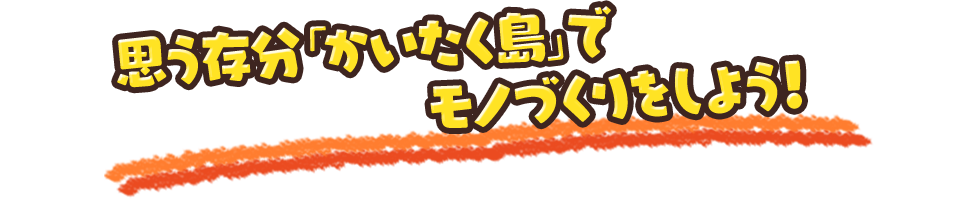 思う存分「かいたく島」でモノづくりをしよう！