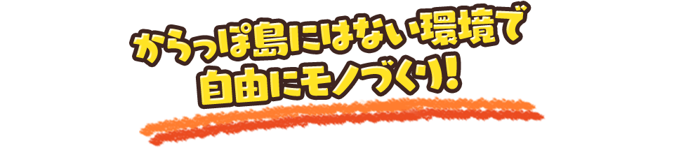 からっぽ島にはない環境で自由にモノづくり！