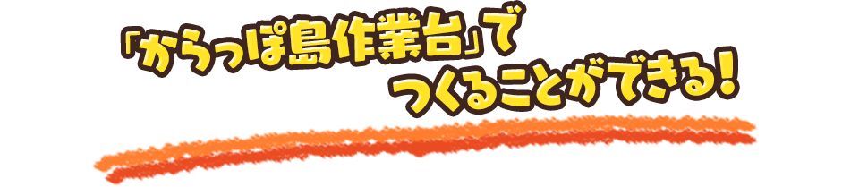 「からっぽ島作業台」でつくることができる！