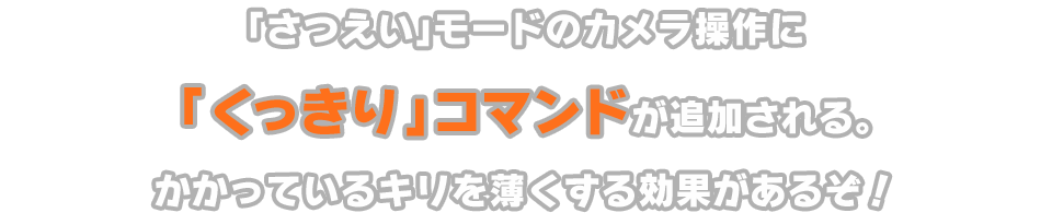 「さつえい」モードのカメラ操作に「くっきり」コマンドが追加される。かかっているキリを薄くする効果があるぞ！