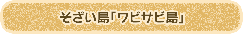 そざい島「ワビサビ島」