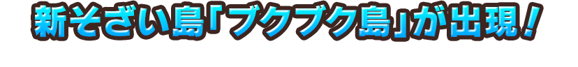 新そざい島「ブクブク島」が出現！