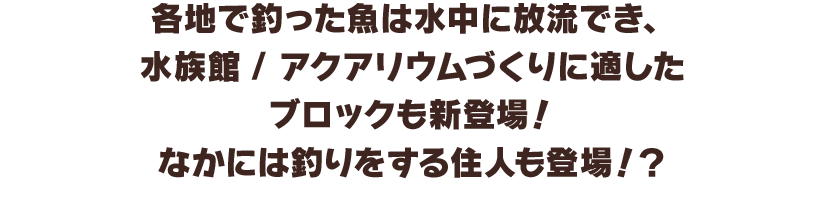 各地で釣った魚は水中に放流でき、水族館 / アクアリウムづくりに適したブロックも新登場！なかには釣りをする住人も登場!?