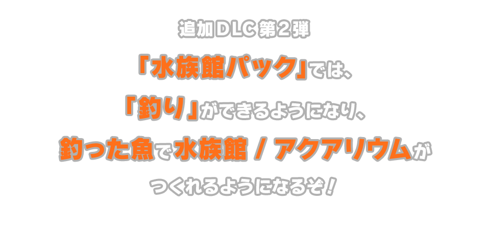 追加DLC第２弾「水族館パック」は、「釣り」ができるようになり、釣った魚で水族館 /アクアリウムがつくれるようになるぞ！