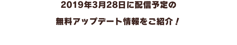 2019年3月28日に配信予定の無料アップデート内容をご紹介！