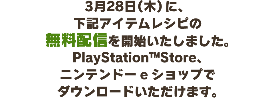 3月28日（木）に、下記アイテムレシピの無料配信を開始いたしました。PlayStation™Store、ニンテンドーeショップでダウンロードいただけます。