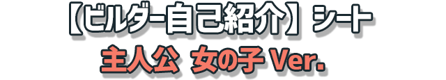 【ビルダー自己紹介】シート　主人公 女の子Ver.