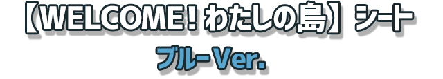 【WELCOME! わたしの島】シート　ブルーVer.