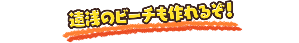 遠浅のビーチも作れるぞ！