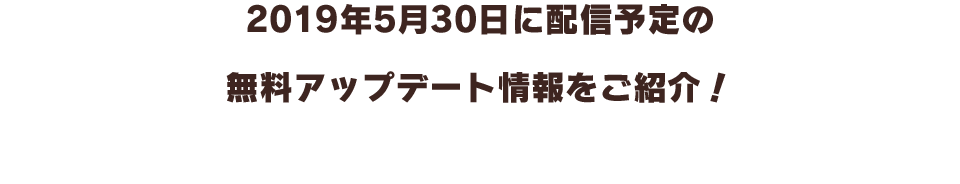 2019年5月30日に配信予定の無料アップデート内容をご紹介！