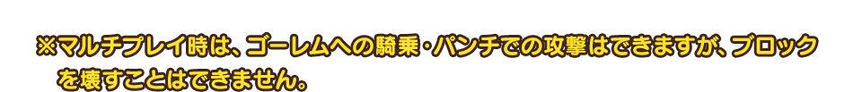 ※マルチプレイ時は、ゴーレムへの騎乗・パンチでの攻撃はできますが、ブロックを壊すことはできません。