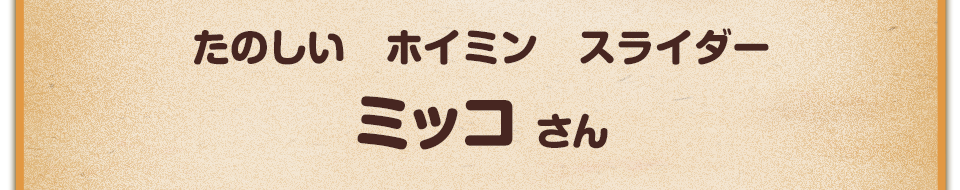 たのしい　ホイミン　スライダー／ミッコ さん