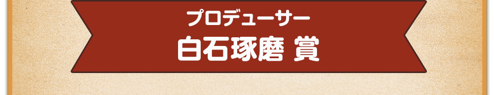 プロデューサー　白石琢磨 賞