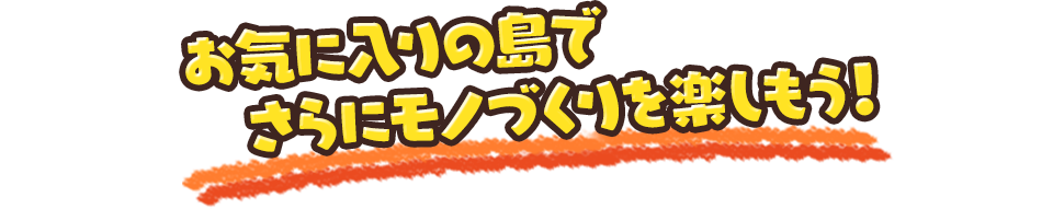 お気に入りの島でさらにモノづくりを楽しもう！