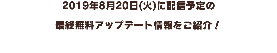 2019年8月20日(火)に配信予定の最終無料アップデート情報をご紹介！