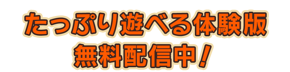 たっぷり遊べる体験版　無料配信中！