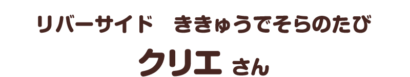 リバーサイド　ききゅうでそらのたび／クリエ さん